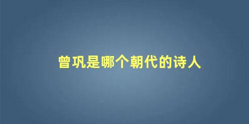 曾巩是哪个朝代的诗人 曾巩的代表作