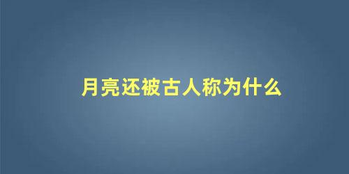 月亮还被古人称为什么