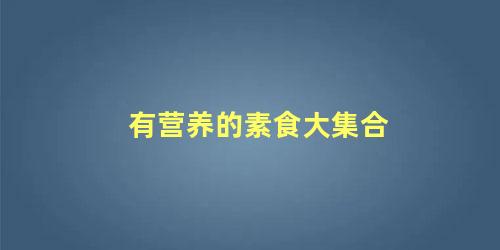 有营养的素食大集合 素食怎么搭配最有营养