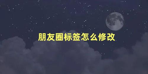 朋友圈标签怎么修改