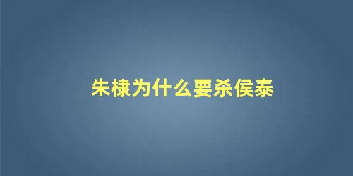 朱棣为什么要杀侯泰