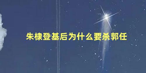 朱棣登基后为什么要杀郭任 朱棣杀了多少兄