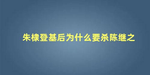 朱棣登基后为什么要杀陈继之 朱棣起兵一共