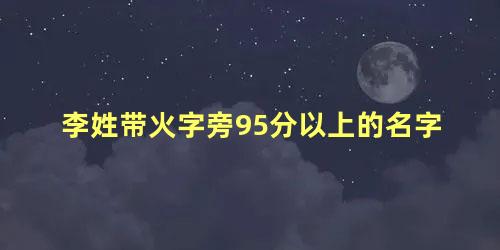 李姓带火字旁95分以上的名字 男孩名字带火字旁