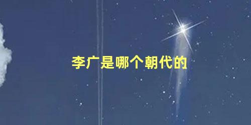 李广是哪个朝代的 李广将军的简介