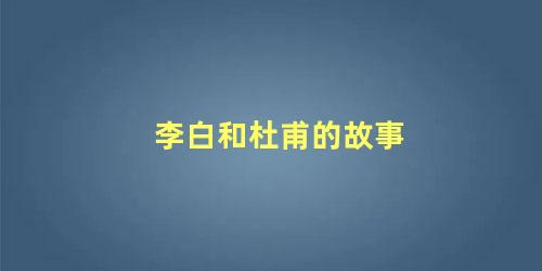 李白和杜甫的故事 杜甫得知李白死去什么反应