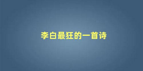 李白最狂的一首诗 李白最肉麻的一首情诗