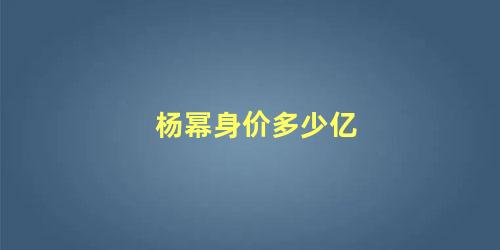 杨幂身价多少亿