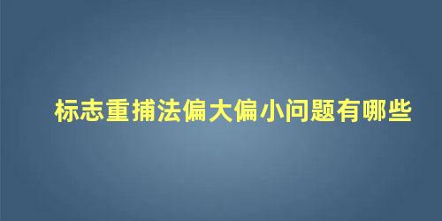 标志重捕法偏大偏小问题有哪些 标志重捕法的计算公式