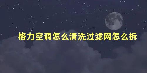 格力空调怎么清洗过滤网怎么拆 格力立式空调怎么拆开清洗