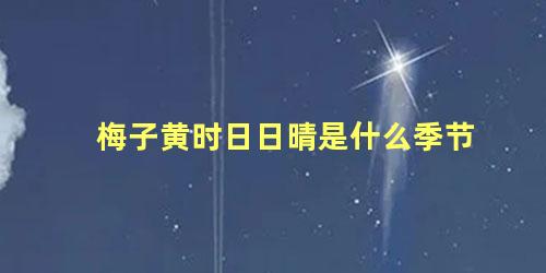 梅子黄时日日晴是什么季节 梅子黄时日日晴是写春天的吗