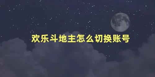 欢乐斗地主怎么切换账号