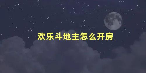 欢乐斗地主怎么开房 欢乐斗地主怎么开房间