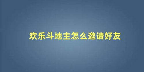 欢乐斗地主怎么邀请好友