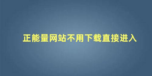 正能量网站不用下载直接进入，嘿嘿嘿你懂我意思正能量