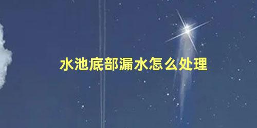 水池底部漏水怎么处理 家用水池漏水如何处理