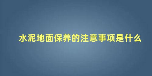 水泥地面保养的注意事项是什么 新水泥地面怎么保养