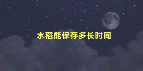  水稻能保存多长时间 稻谷晒干了可以保存多