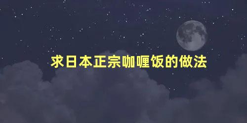 求日本正宗咖喱饭的做法 日本咖喱饭的做法