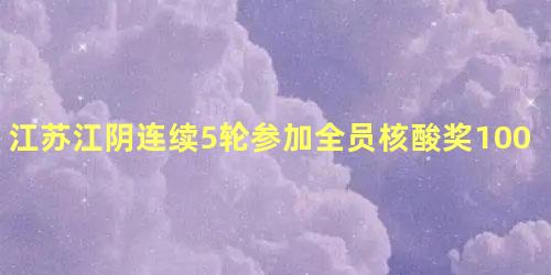 江苏江阴连续5轮参加全员核酸奖100是真的吗 做核酸检测为什么10个人一组