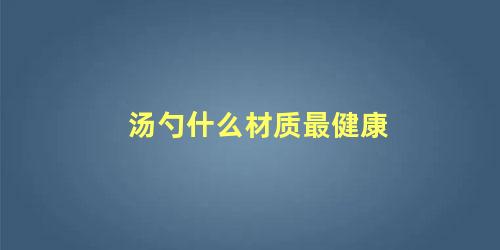 汤勺什么材质最健康