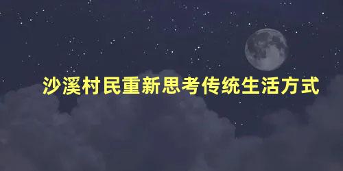 沙溪村民重新思考传统生活方式