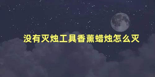 没有灭烛工具香薰蜡烛怎么灭