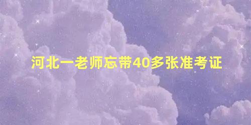 河北一老师忘带40多张准考证