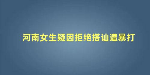 河南女生疑因拒绝搭讪遭暴打