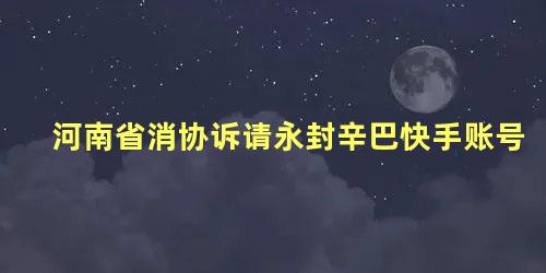 河南省消协诉请永封辛巴快手账号