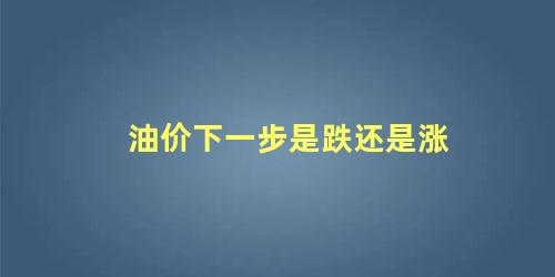 油价下一步是跌还是涨