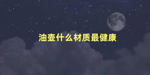 油壶什么材质最健康