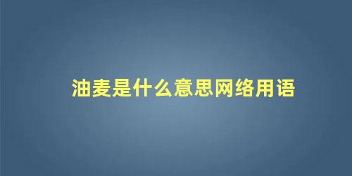 油麦是什么意思网络用语 油麦女孩是啥意思