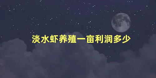 淡水虾养殖一亩利润多少 淡水虾养殖条件