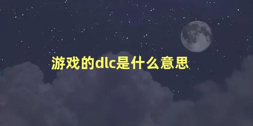 游戏的dlc是什么意思 dlc解锁器是什么