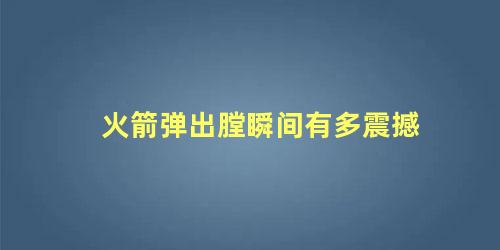 火箭弹出膛瞬间有多震撼