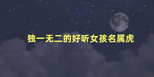 独一无二的好听女孩名属虎