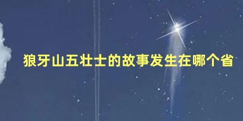 狼牙山五壮士的故事发生在哪个省 狼牙山五壮士是指哪五壮士