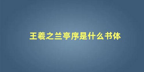 王羲之兰亭序是什么书体 兰亭序是什么体