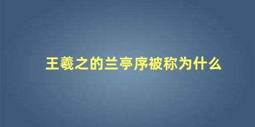 王羲之的兰亭序被称为什么，王羲之的兰亭序被