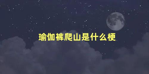 瑜伽裤爬山是什么梗 瑜伽裤加矿泉水什么意