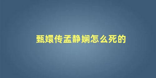 甄嬛传孟静娴怎么死的