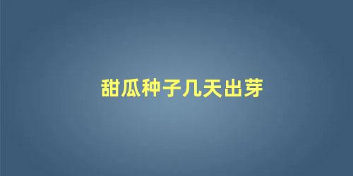 甜瓜种子几天出芽 甜瓜种子出苗之后用浇水吗