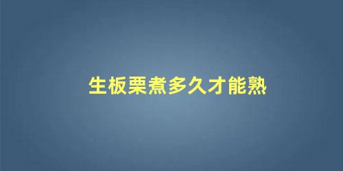 生板栗煮多久才能熟 怎么知道板栗熟没熟