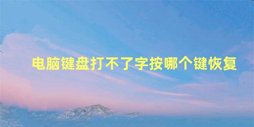 电脑键盘打不了字按哪个键恢复 电脑键盘打不了字怎么解决