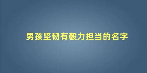 男孩坚韧有毅力担当的名字 4000个好听的男