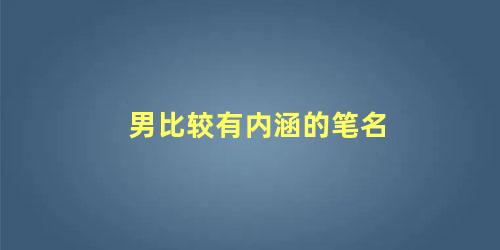 男比较有内涵的笔名 笔名大全男生古风诗意