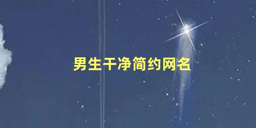 男生干净简约网名 男生网名清新干净