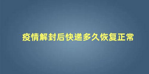 疫情解封后快递多久恢复正常