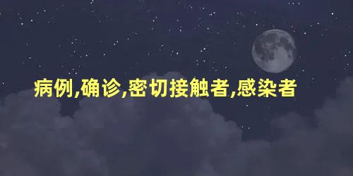 病例,确诊,密切接触者,感染者